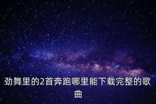 劲舞里的2首奔跑哪里能下载完整的歌曲