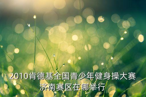 2010肯德基全国青少年健身操大赛济南赛区在哪举行