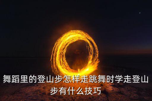 舞蹈里的登山步怎样走跳舞时学走登山步有什么技巧
