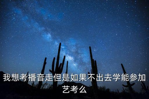 我想考播音走但是如果不出去学能参加艺考么