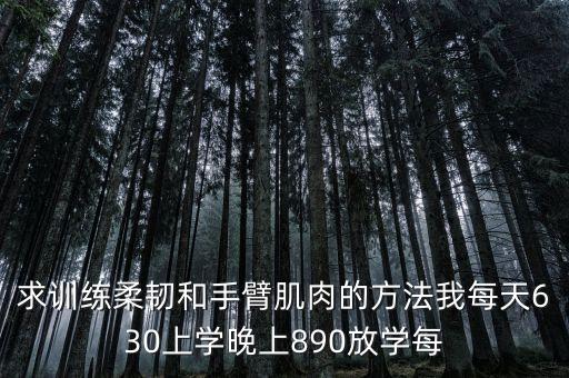 柔肩柔臂怎么做，求训练柔韧和手臂肌肉的方法我每天630上学晚上890放学每