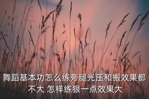 魔鬼训练舞蹈基本功超狠，舞蹈基本功怎么练旁腿光压和搬效果都 不大 怎样练狠一点效果大