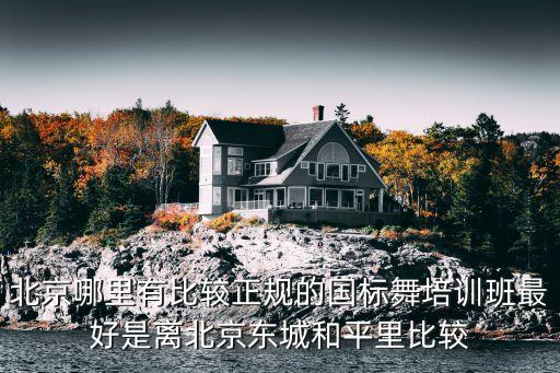 北京哪里有比较正规的国标舞培训班最好是离北京东城和平里比较