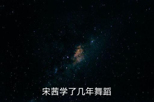 宋茜学了几年舞蹈