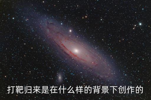 打靶归来是在什么样的背景下创作的