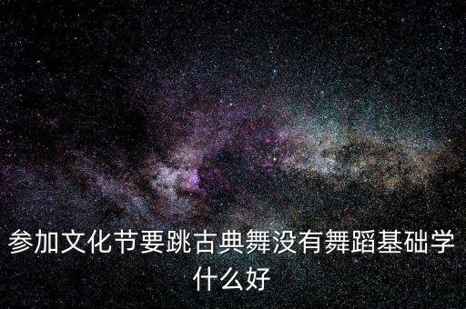 参加文化节要跳古典舞没有舞蹈基础学什么好