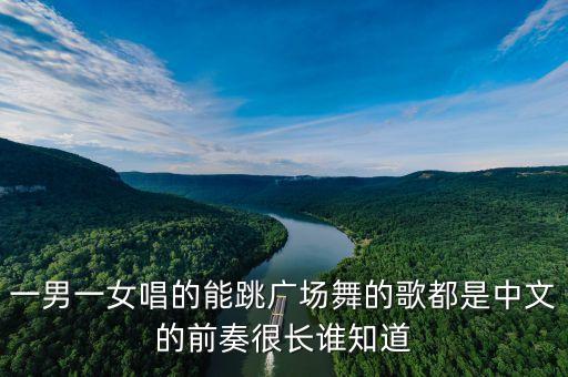 一男一女跳广场舞歌名是什么，一男一女唱的能跳广场舞的歌都是中文的前奏很长谁知道