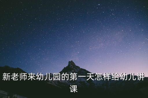 幼师第一节课该怎么教，幼儿老师第一节课应该怎么样讲