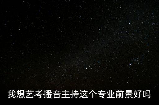 我想艺考播音主持这个专业前景好吗