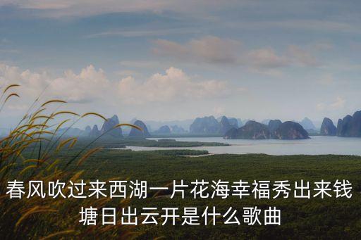 春风吹过来西湖一片花海幸福秀出来钱塘日出云开是什么歌曲