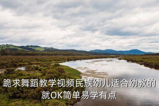 跪求舞蹈教学视频民族幼儿适合幼教的就OK简单易学有点