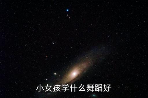 小女孩学什么舞蹈好