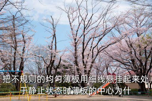 把不规则的均匀薄板用细线悬挂起来处于静止状态时薄板的中心为什