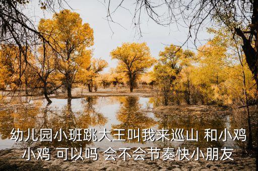 幼儿园小班跳大王叫我来巡山 和小鸡小鸡 可以吗 会不会节奏快小朋友