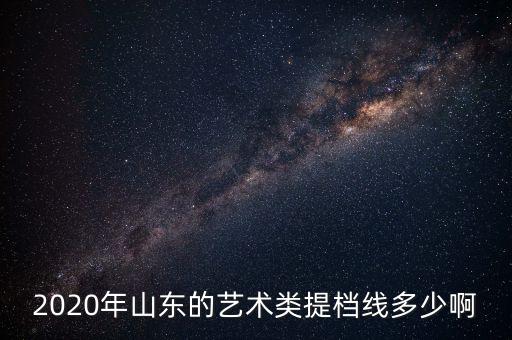 2020年山东的艺术类提档线多少啊