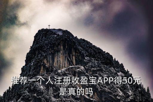 推荐一个人注册收盈宝APP得50元是真的吗
