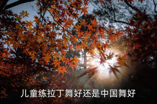 儿童练拉丁舞好还是中国舞好