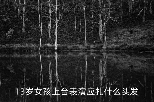 13岁女孩上台表演应扎什么头发