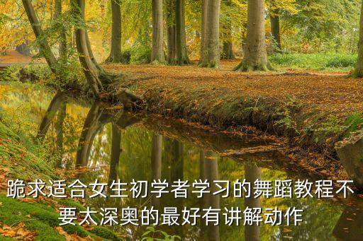 跪求适合女生初学者学习的舞蹈教程不要太深奥的最好有讲解动作