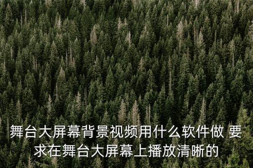 舞台背景视频制作，舞台大屏幕背景视频用什么软件做 要求在舞台大屏幕上播放清晰的