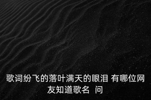 歌词纷飞的落叶满天的眼泪 有哪位网友知道歌名  问