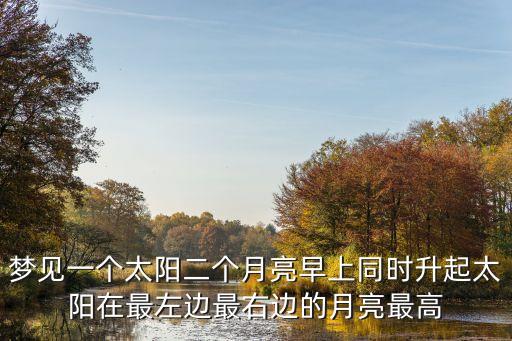 梦见一个太阳二个月亮早上同时升起太阳在最左边最右边的月亮最高