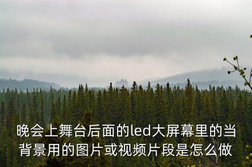 晚会上舞台后面的led大屏幕里的当背景用的图片或视频片段是怎么做