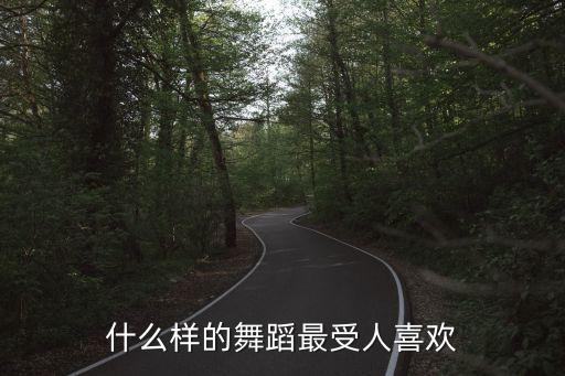 什么样的舞蹈最受人喜欢