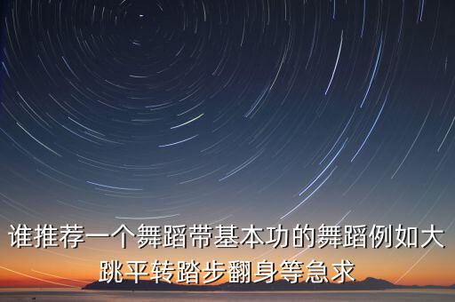 带基本功的舞蹈有哪些，谁推荐一个舞蹈带基本功的舞蹈例如大跳平转踏步翻身等急求