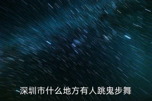 深圳市什么地方有人跳鬼步舞