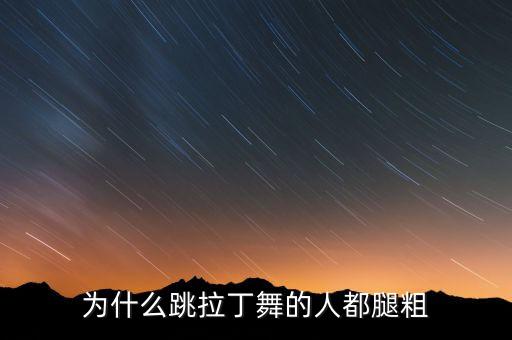 为什么跳舞会腿粗，为什么跳舞的人腿都很粗