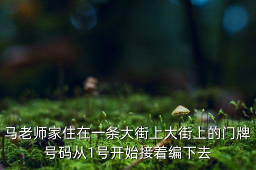 马老师家住在一条大街上大街上的门牌号码从1号开始接着编下去