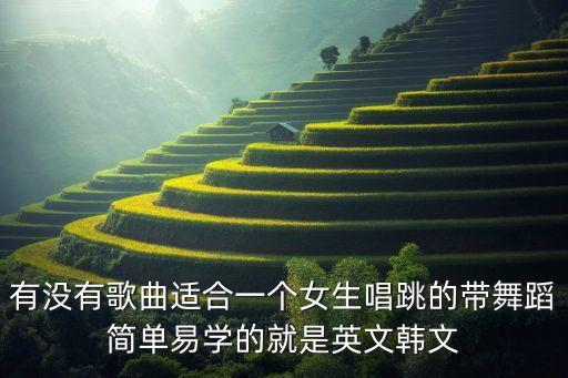 有没有歌曲适合一个女生唱跳的带舞蹈简单易学的就是英文韩文