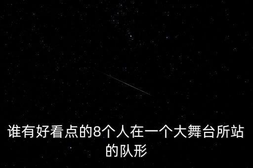 谁有好看点的8个人在一个大舞台所站的队形