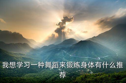 我想学习一种舞蹈来锻炼身体有什么推荐