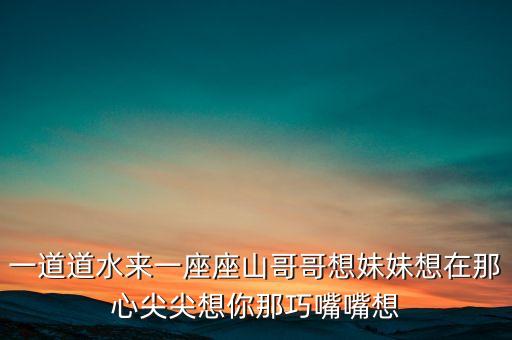 一道道水来一座座山哥哥想妹妹想在那心尖尖想你那巧嘴嘴想