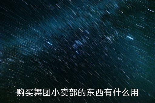 购买舞团小卖部的东西有什么用