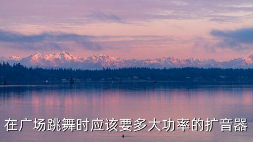 在广场跳舞时应该要多大功率的扩音器