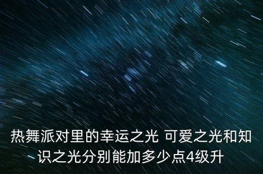 白鹿跳舞视频素材可爱，热舞派对里的幸运之光 可爱之光和知识之光分别能加多少点4级升