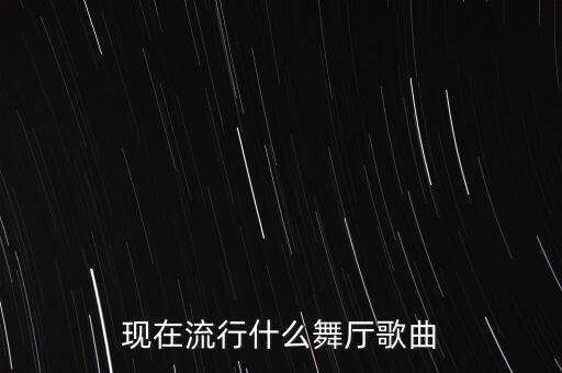 现在流行什么舞厅歌曲
