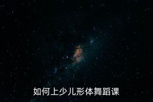 如何上少儿形体舞蹈课