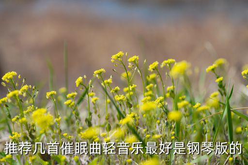 催眠曲10秒入睡钢琴曲，推荐几首催眠曲轻音乐最好是钢琴版的