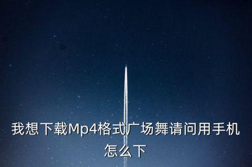 广场舞下载什么格式，2014最新广场舞视频在哪里下载MP4格式