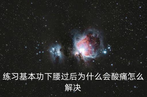 练习基本功下腰过后为什么会酸痛怎么解决