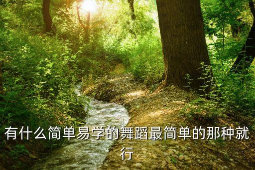 有什么简单易学的舞蹈最简单的那种就行
