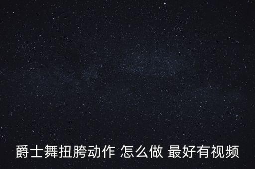 爵士舞扭胯动作 怎么做 最好有视频
