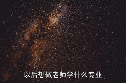 以后想做老师学什么专业