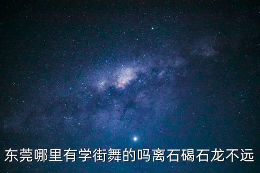 东莞哪里有学街舞的吗离石碣石龙不远