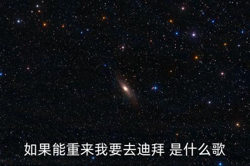 如果能重来我要去迪拜 是什么歌