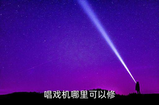 唱戏机哪里可以修
